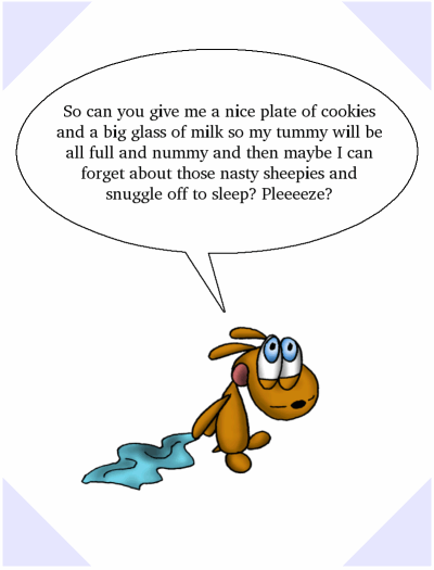 [So can you give me a nice plate of cookies and a big glass of milk so my tummy will be all full and nummy and then maybe I can forget about those nasty sheepies and snuggle off to sleep? Pleeeeze?]